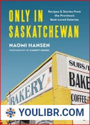 Only in Saskatchewan Recipes and Stories from the Province’s Best-Loved Eateries - BOOKS - COOKING