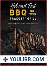 Hot and Fast BBQ on Your Traeger Grill A Pitmaster’s Secrets on Doubling the Flavor in Half the Time - BOOKS - COOKING