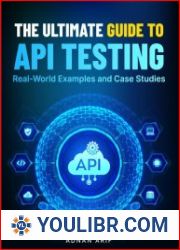 The Ultimate Guide to API Testing Real-World Examples and Case Studies - BOOKS - YOULIBR