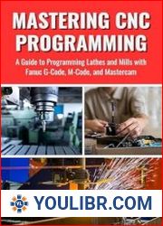 Mastering CNC Programming A Guide to Programming Lathes and Mills with Fanuc G-Code, M-Code, and Mastercam - BOOKS - YOULIBR