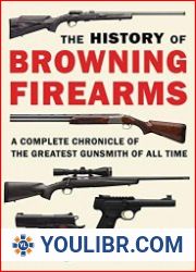 The History of Browning Firearms A Complete Chronicle of the Greatest Gunsmith of All Time - BOOKS - MILITARY HISTORY