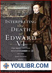 Interpreting the Death of Edward VI The Life and Mysterious Demise of the Last Tudor King - BOOKS - HISTORY