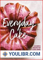 Everyday Cake 45 Simple Recipes for Layer, Bundt, Loaf, and Sheet Cakes - BOOKS - COOKING